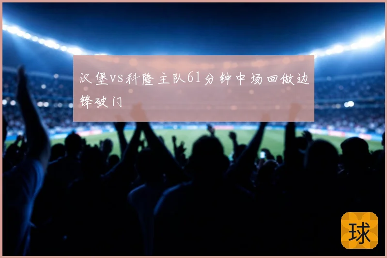 汉堡vs科隆主队61分钟中场回做边锋破门