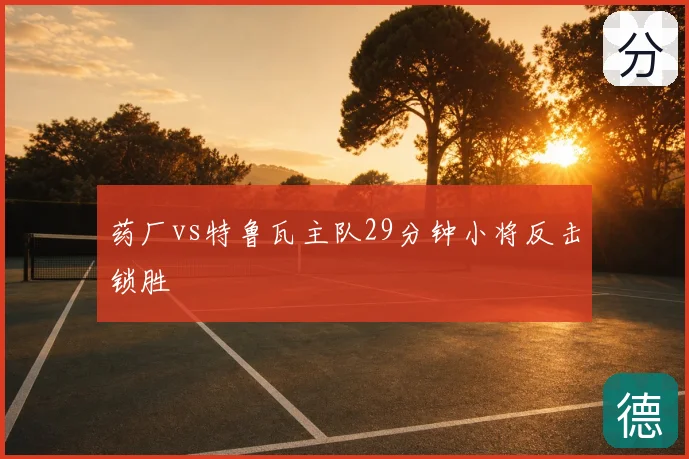 药厂vs特鲁瓦主队29分钟小将反击锁胜