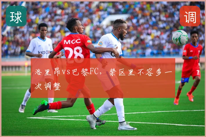 洛里昂vs巴黎FC，禁区里不容多一次调整
