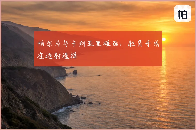帕尔马与卡利亚里碰面，胜负手或在远射选择