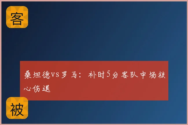 桑坦德vs罗马：补时5分客队中场核心伤退