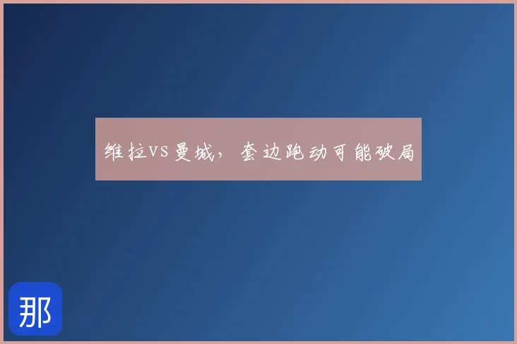 维拉vs曼城，套边跑动可能破局