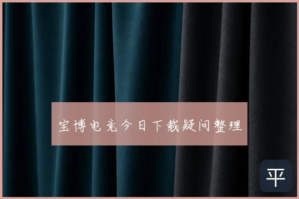 宝博电竞今日下载疑问整理