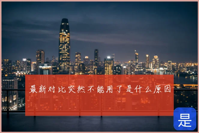 最新对比突然不能用了是什么原因
