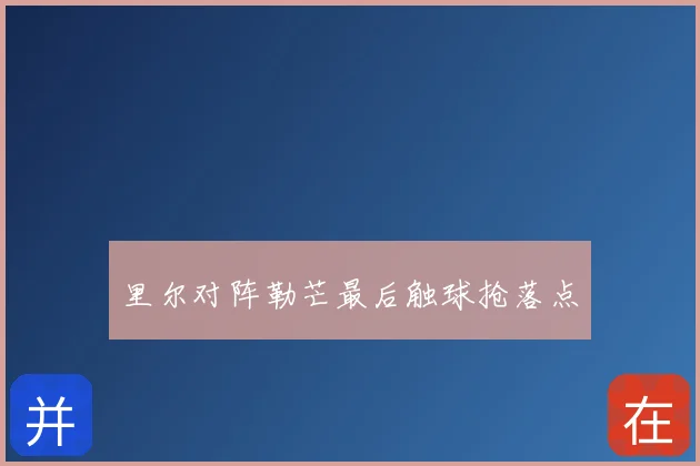 里尔对阵勒芒最后触球抢落点