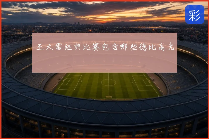 王大雷经典比赛包含哪些德比高光